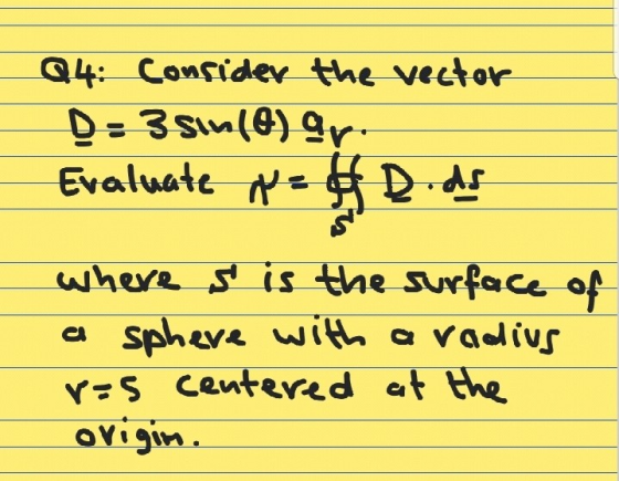 Q4: Consider the vector D=3sinfo) gr. Evaluate N &D.ds where s is tthe surface of a sphere with a radius res centered at the