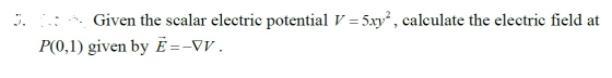 3. Given the scalar electric potential V = 5xy?, calculate the electric field at P(0,1) given by Ē=-VV.