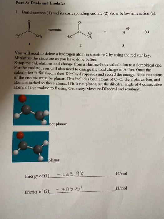 Part A: Enols and Enolates 1. Build acetone (1) and its corresponding enolate (2) show below in reaction (a). H₃ C CH3 HAC CH