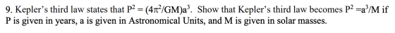 9. Keplers third law states that P2 = (4T²/GM)a?. Show that Keplers third law becomes P2 =a}/M if P is given in years, a is