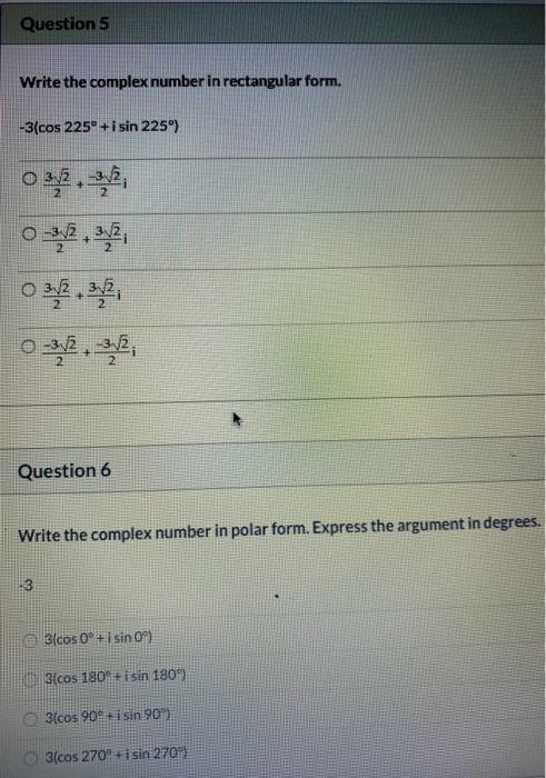 Question 5 Write the complex number in rectangular form. -3(cos 225° +i sin 225°) Question 6 Write the complex number in pola