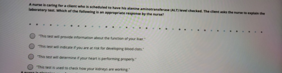 A nurse is caring for a client who is scheduled to have his alanine aminotransferase (ALT) level checked. The client asks the