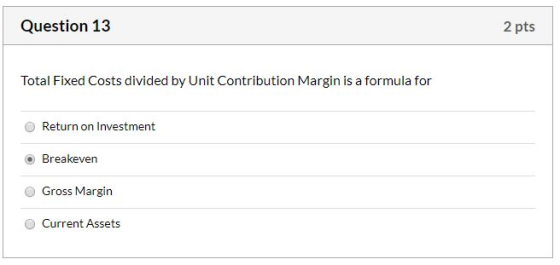 Question 13 2 pts Total Fixed Costs divided by Unit Contribution Margin is a formula for Return on Investment Breakeven Gross