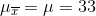 \mu _{\overline{x}}=\mu =33
