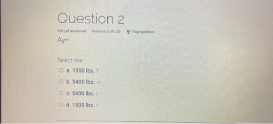 Question 2. Points out of 1.00 P Flag question Not yet answered Ay= Select one: O a. 1350 lbs. 1 O b. 5400 lbs. - O c. 5400 l