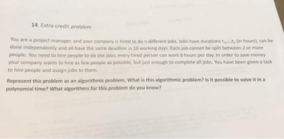14. Extra credit problem You are a project manager, and your company is hired to do n different jobs. Jobs have durations t t