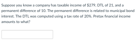 Suppose you know a company has taxable income of $279, DTL of 21, and a permanent difference of 10. The permanent difference
