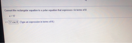 Convert the rectangular equation to a polar equation that expresses in terms of 0. x=17 = 17 csc (Type an expression in terms