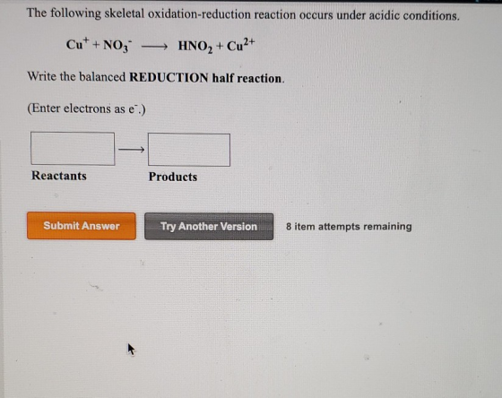 The following skeletal oxidation-reduction reaction occurs under acidic conditions. Cut +NO3 - HNO2 + Cu2+ Write the balanced