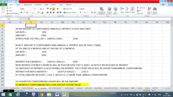 Home nert Page Layout Formulas Data Review View dd-Ins as Cut 11.A. A.--- 9- ずWrap Text ー E ゴText General copy ▼ チFormat Painter B l U. ーータ.Δ. -=- 還便困Merge & Center. $,%,,Ma conditional Format Cell Insert Delete Format Conditional Fomat yell Inserta Formatぶutos mh A 2 ClearFe Select Edting Clipboard Alignment Number er Cells TJ2 TH TN TO TP TO TR TS 110 TW WHEN AMOUNT IS COMPOUNDED ANNUALLY, INTEREST IS PAID ONLY ONCE SAY RATE AMOUNT- AFTER A YEAR, YOU WILL GET- 1000(1+10%)- 4 10% 1000 6 1100 8 NOW IF AMOUNT IS COMPOUNDED SEMI-ANNUALLY, INTEREST WILL BE PAID 2 TIMES, AT THE END OF 6 MONTHS AND AT THE END OF 12 MONTHS SAY RATE AMOUNT 10 1.1 12 13 14 15 16 17 143 19 20 /4 | CALCULATOR , 1096 INTEREST FOR 6 MONTHS 1000*(1+1096/2)- NOW INTEREST FOR NEXT 6 MONTHS WILL BE PAID ON 1050 THAT IS 1000+50 WHICH WE RECEIVED OF INTEREST SO OBVIOUSLY AS INTEREST IS ALSO PAYABLE ON INTEREST, THE FUTURE VALUE WILL BE HIGHER THAN ANNUAL COMPOUNDING INTEREST FOR NEXT 6 MONTHS = SO TOTAL AMOUNT RECEIVED = 1102.5, WHICH IS 2.5 MORE THAN ANNUAL COMPOUNDING 1050 1050*(1+1096/2) = 1102.5 SO HIGHER THE COMPOUNDING HIGHER WILL BE THE AMOUNT So MONTHLY COMPOUNDING WILL GIVE HIGHEST FUTURE VALUE TOR LOAN OPTIONS pv, fv, annuity CAP STRU VALUE profit margin symbols LOCK BOX DILUTION DOLLAR COST AVG MORTGAGE XPO Sheeti Sheet2 S OPTIONS rences: x261 福 130%