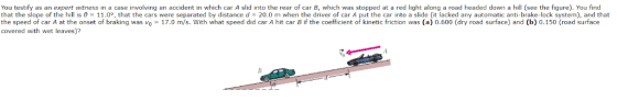 You testify as an expert witness in a case involving an accident in which car A slid into the rear of car B, which was stoppe