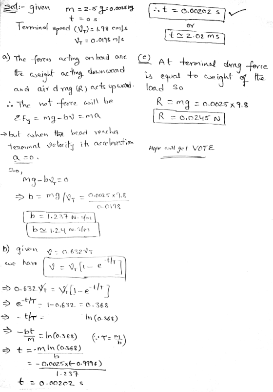 (. t = 0.00202 57 t -os er 14* 2.02 ms Sol:- given m=2.54-0.0025 Terminal spoed (V1)= 1.98 emls Vy = 0.0178 m/s a) The forces