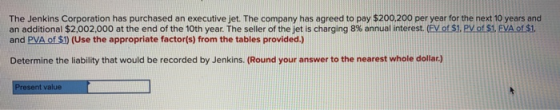The Jenkins Corporation has purchased an executive jet. The company has agreed to pay $200,200 per year for the next 10 years
