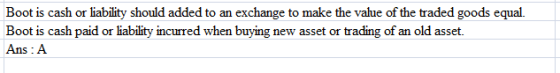Boot is cash or liability should added to an exchange to make the value of the traded goods equal. Boot is cash paid or liability incurred when buying new asset or trading of an old asset. Ans A