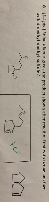 6. 104 pts. What alkene gives the product shown after reaction first with ozone and then with dimethyl methyl sulfide?