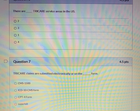 S.PL There are TRICARE service areas in the US. O2 03 0 1 04 Question 7 4.5 pts TRICARE claims are submitted electronically o