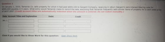 Question 2 On January 1, 2020, Tamarisk. Co sells property for which it had paid $694,100 to Sargent Company, receiving in re