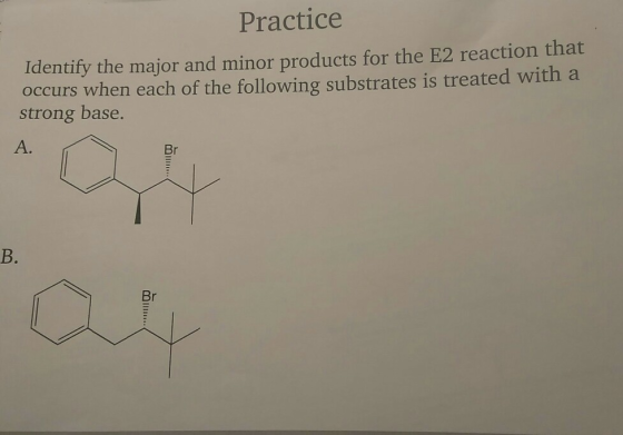 Practice Identify the major and minor products for the E2 reaction that occurs when each of the following substrates is treat
