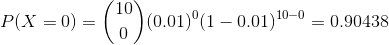 P(X=0)=\binom{10}{0}(0.01)^{0}(1-0.01)^{10-0}=0.90438