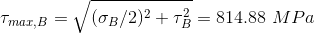 \\ \tau_{max,B}=\sqrt{(\sigma_B/2)^2+\tau_B^2}= 814.88\ MPa