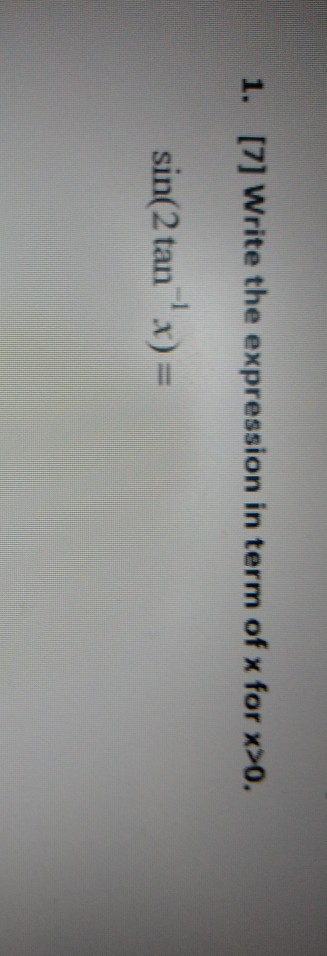 1. [7] Write the expression in term of x for x>0. sin(2 tan- x)=