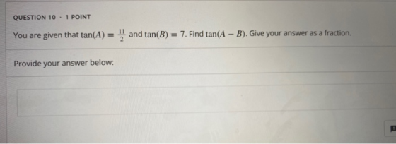 QUESTION 10.1 POINT You are given that tan(A) = and tan(B) = 7. Find tan(A – B). Give your answer as a fraction. Provide yo