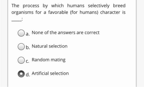 The process by which humans selectively breed organisms for a favorable (for humans) character is Oa. None of the answers are