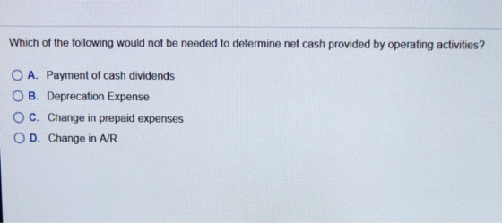 Which of the following would not be needed to determine net cash provided by operating activities? O A. Payment of cash divid