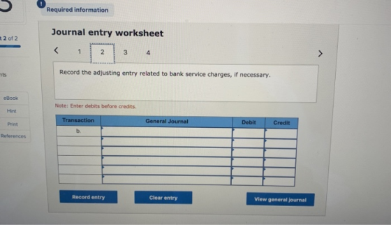 Required information Journal entry worksheet 2 of 2 2 3 4 Record the adjusting entry related to bank service charges, if nece