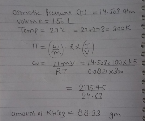osmotic Pressure (IT) = 14.503 atm Volume = 1.50 L Temp = 272 27+273=300k T= (w J. Rx (I) WE Tmv = 14.503x100x1.5 = RT 0-08 2