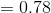 =0.78