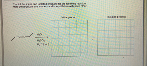 Predict the initial and isolated products for the following reaction. Hint: the products are isomers and in equilibrium with