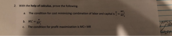 2. With the help of calculus, prove the following. w MP a. The condition for cost minimizing combination of labor and capital isMP MP c. The condition for profit maximization is MC MR