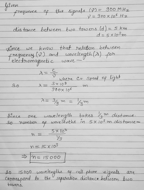 Given frequence of the signals (7) = 900 MHz y=goox 106 Hz distance between two towers (d) = 5km d=5x103m since we know that