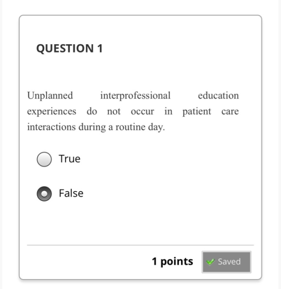 QUESTION 1 Unplanned interprofessional education experiences do not occur in patient care interactions during a routine day.