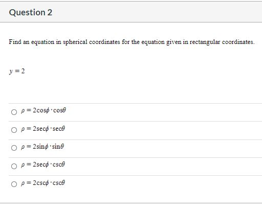 Question 2 Find an equation in spherical coordinates for the equation given in rectangular coordinates. y = 2 Op = 2cosø cose