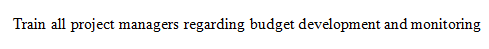 Train all project managers regarding budget development and monitoring