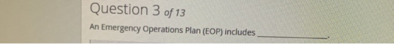 Question 3 of 13 An Emergency Operations Plan (EOP) includes