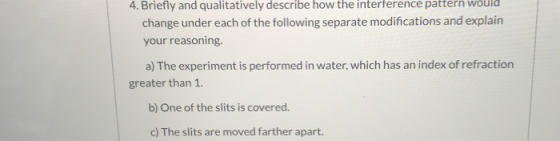 4. Briefly and qualitatively describe how the interference pattern would change under each of the following separate modifica