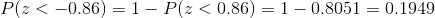 P(z<-0.86) = 1-P(z<0.86) = 1 - 0.8051 = 0.1949
