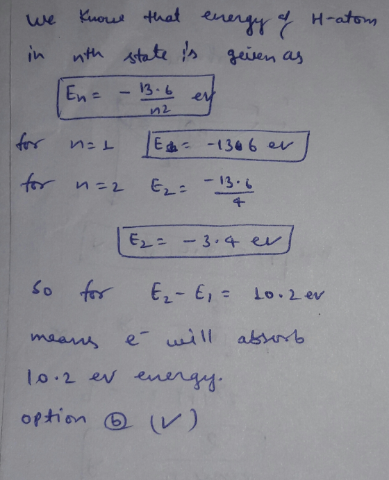 know that energy of H-atom in with state is geven as En = - 13.6 ey и2 nat Ea - 1366 er for n=2 E= - 13.6 E₂= – 3.4 en So for