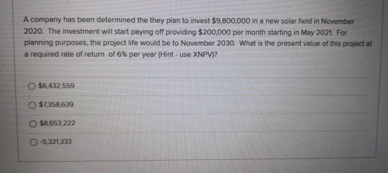 A company has been determined the they plan to invest $9,800,000 in a new solar field in November 2020. The investment will s
