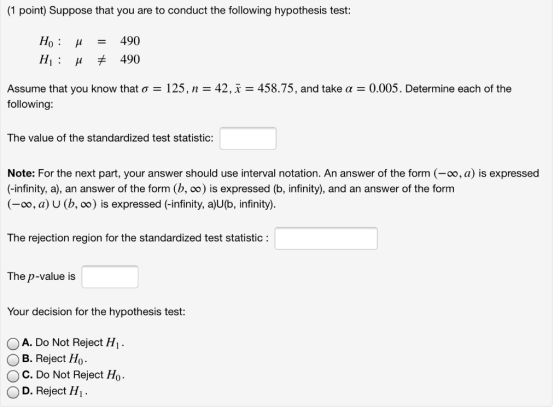 (1 point) Suppose that you are to conduct the following hypothesis test: Ho: H : u 4 = + 490 490 Assume that you know that o