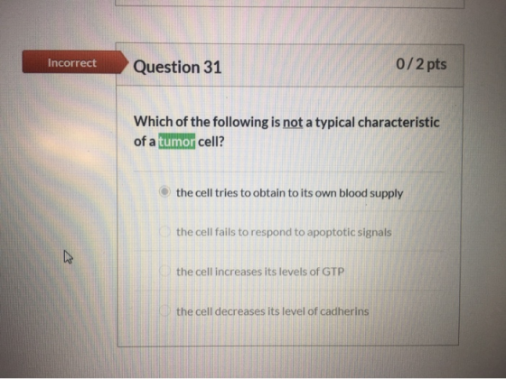 Incorrect Question 31 0/2 pts Which of the following is not a typical characteristic of a tumor cell? the cell tries to obtai