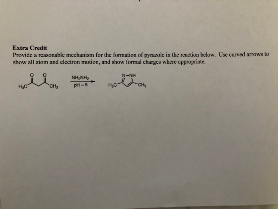Extra Credit Provide a reasonable mechanism for the formation of pyrazole in the reaction below. Use curved arrows to show al