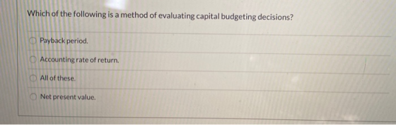 Which of the following is a method of evaluating capital budgeting decisions? Payback period. Accounting rate of return. Oo o