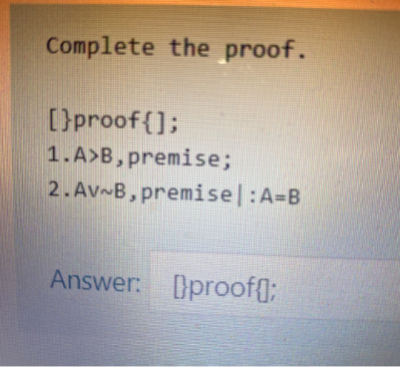 Complete the proof. [}proof{]; 1.A>B, premise; 2. Av~B, premise]:A=B Answer: Dproof(;