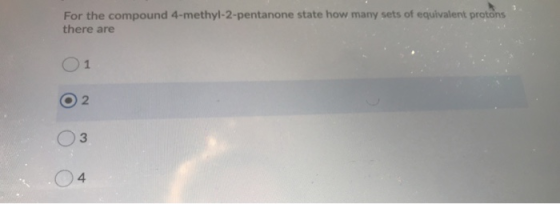 For the compound 4-methyl-2-pentanone state how many sets of equivalent protons there are 2 3 4.