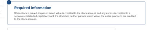 Required information When stock is issued, its par or stated value is credited to the stock account and any excess is credite