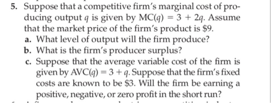 5. Suppose that a competitive firms marginal cost of pro- ducing output q is given by MC(q) = 3 + 2q. Assume that the market